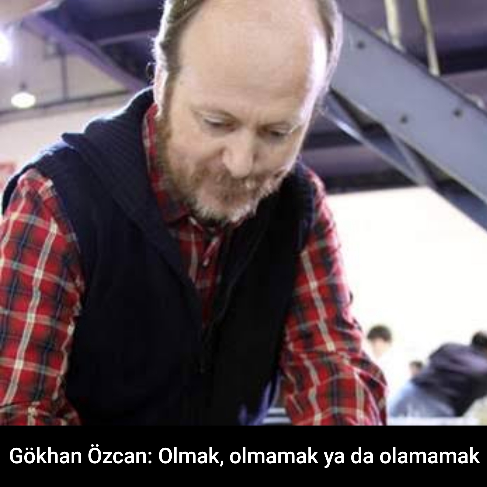 Gökhan Özcan: Olmak, olmamak ya da olamamak