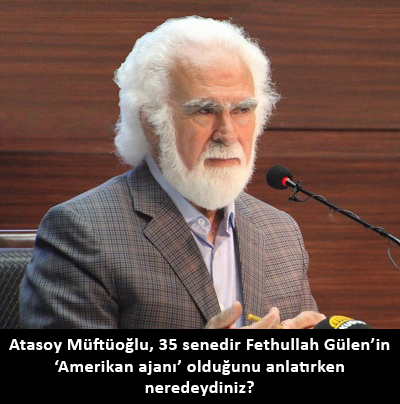 Atasoy Müftüoğlu, 35 senedir Fethullah Gülen’in ‘Amerikan ajanı’ olduğunu anlatırken neredeydiniz?