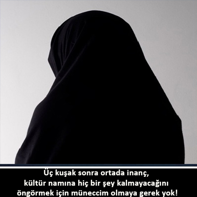 Üç kuşak sonra ortada inanç, kültür namına hiç bir şey kalmayacağını öngörmek için müneccim olmaya gerek yok!